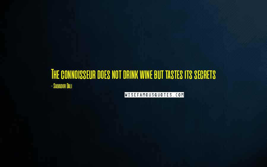 Salvador Dali Quotes: The connoisseur does not drink wine but tastes its secrets