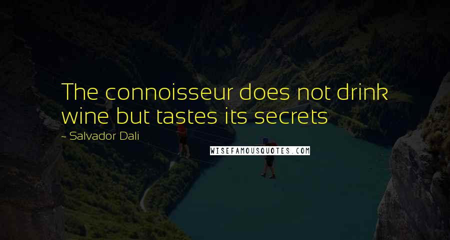 Salvador Dali Quotes: The connoisseur does not drink wine but tastes its secrets