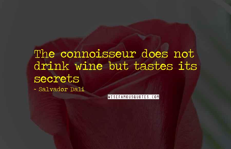 Salvador Dali Quotes: The connoisseur does not drink wine but tastes its secrets