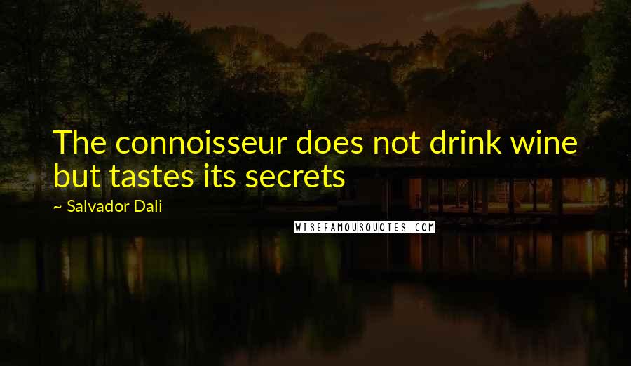 Salvador Dali Quotes: The connoisseur does not drink wine but tastes its secrets