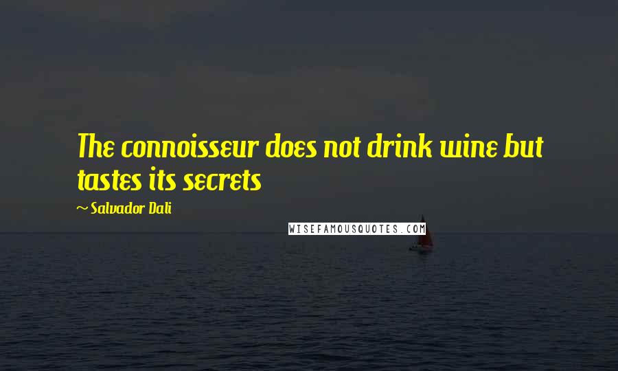 Salvador Dali Quotes: The connoisseur does not drink wine but tastes its secrets