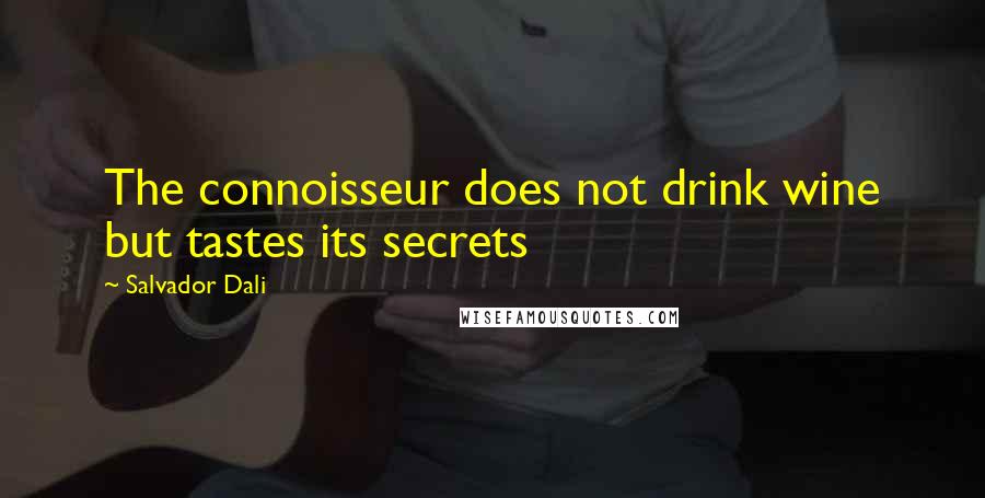 Salvador Dali Quotes: The connoisseur does not drink wine but tastes its secrets