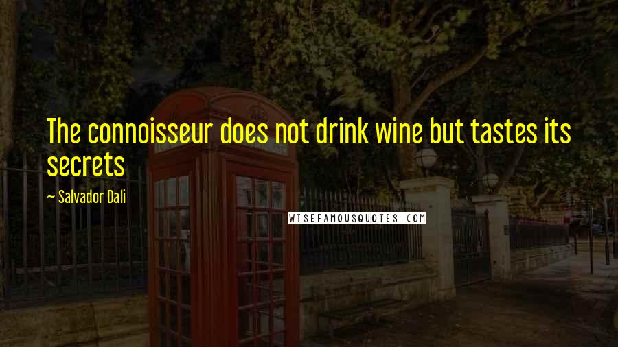 Salvador Dali Quotes: The connoisseur does not drink wine but tastes its secrets