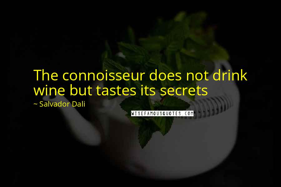 Salvador Dali Quotes: The connoisseur does not drink wine but tastes its secrets