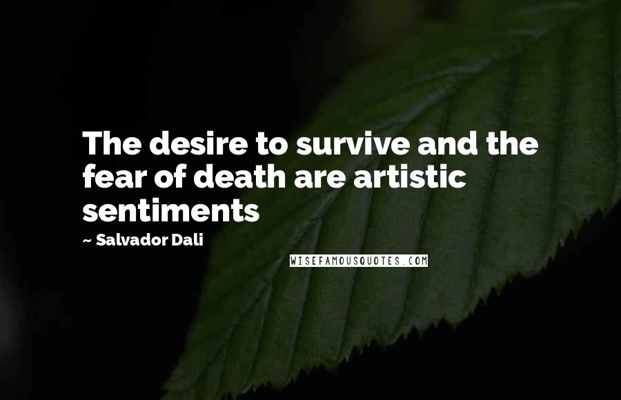 Salvador Dali Quotes: The desire to survive and the fear of death are artistic sentiments