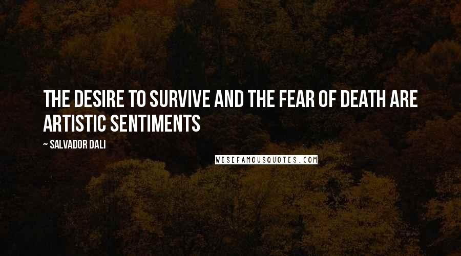 Salvador Dali Quotes: The desire to survive and the fear of death are artistic sentiments