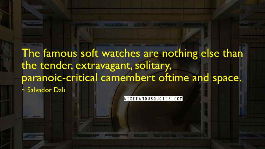 Salvador Dali Quotes: The famous soft watches are nothing else than the tender, extravagant, solitary, paranoic-critical camembert oftime and space.