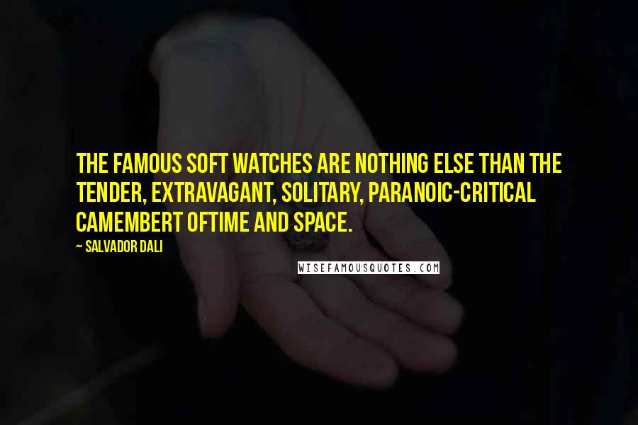 Salvador Dali Quotes: The famous soft watches are nothing else than the tender, extravagant, solitary, paranoic-critical camembert oftime and space.