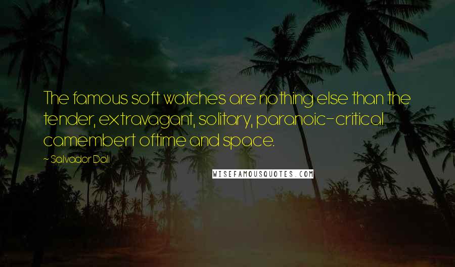 Salvador Dali Quotes: The famous soft watches are nothing else than the tender, extravagant, solitary, paranoic-critical camembert oftime and space.