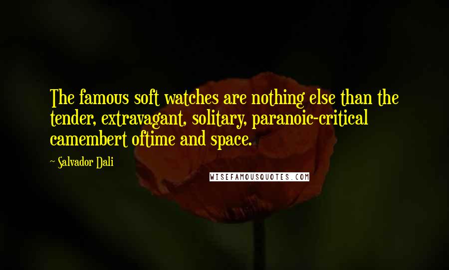 Salvador Dali Quotes: The famous soft watches are nothing else than the tender, extravagant, solitary, paranoic-critical camembert oftime and space.