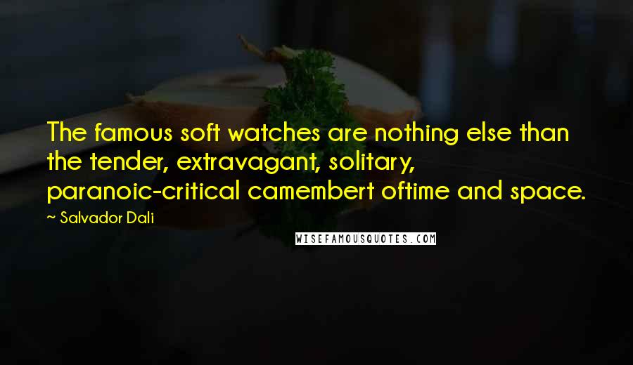 Salvador Dali Quotes: The famous soft watches are nothing else than the tender, extravagant, solitary, paranoic-critical camembert oftime and space.