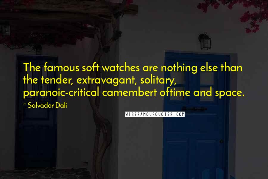 Salvador Dali Quotes: The famous soft watches are nothing else than the tender, extravagant, solitary, paranoic-critical camembert oftime and space.