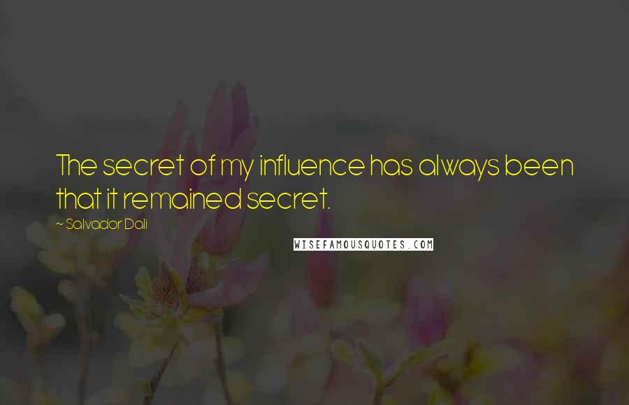 Salvador Dali Quotes: The secret of my influence has always been that it remained secret.