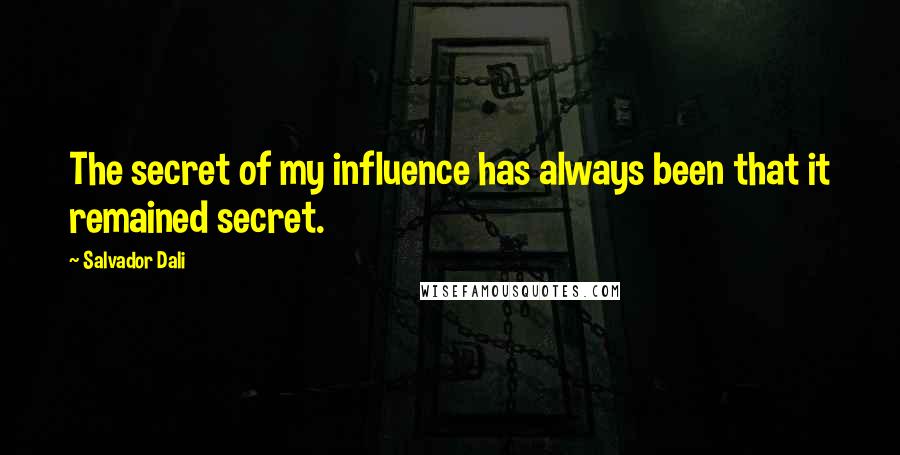 Salvador Dali Quotes: The secret of my influence has always been that it remained secret.