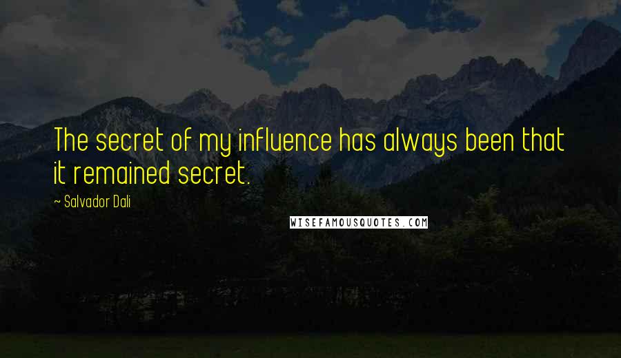 Salvador Dali Quotes: The secret of my influence has always been that it remained secret.