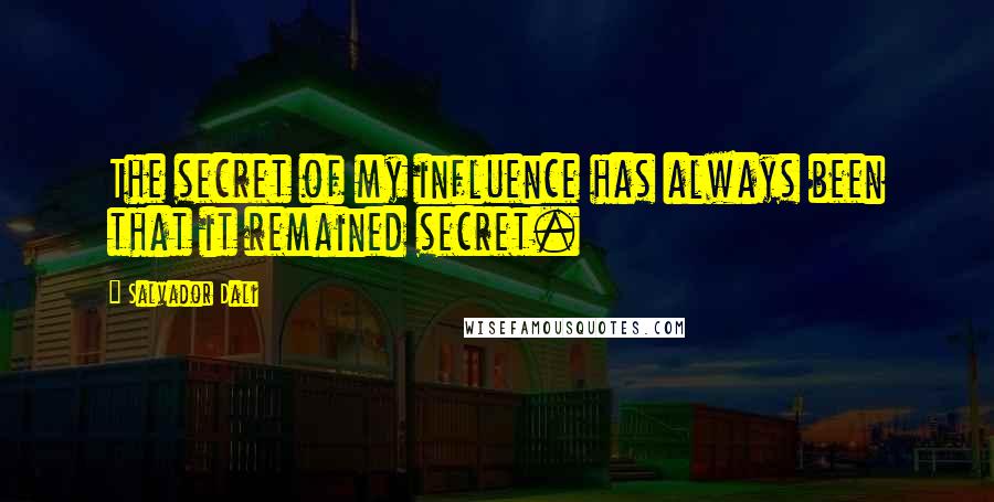 Salvador Dali Quotes: The secret of my influence has always been that it remained secret.