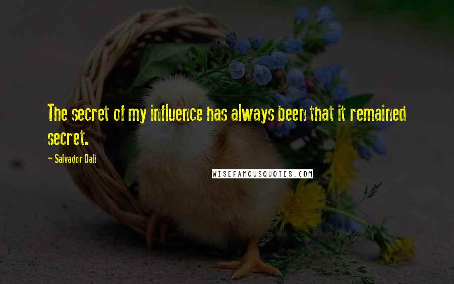 Salvador Dali Quotes: The secret of my influence has always been that it remained secret.