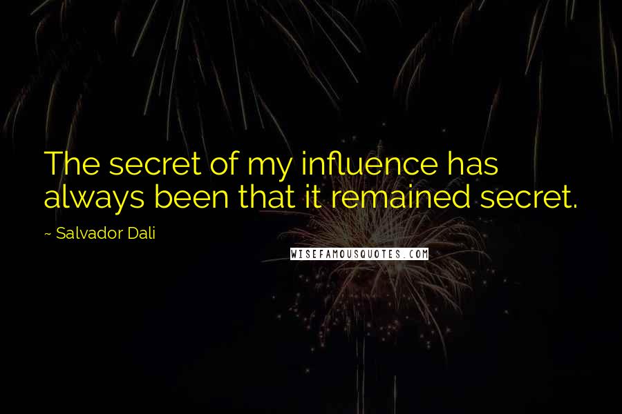 Salvador Dali Quotes: The secret of my influence has always been that it remained secret.