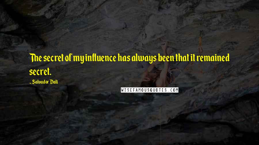 Salvador Dali Quotes: The secret of my influence has always been that it remained secret.