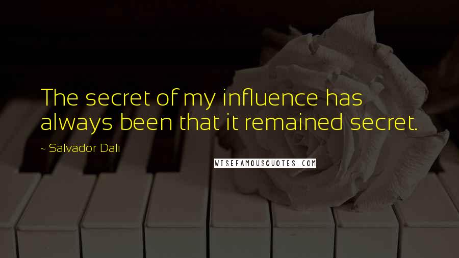 Salvador Dali Quotes: The secret of my influence has always been that it remained secret.
