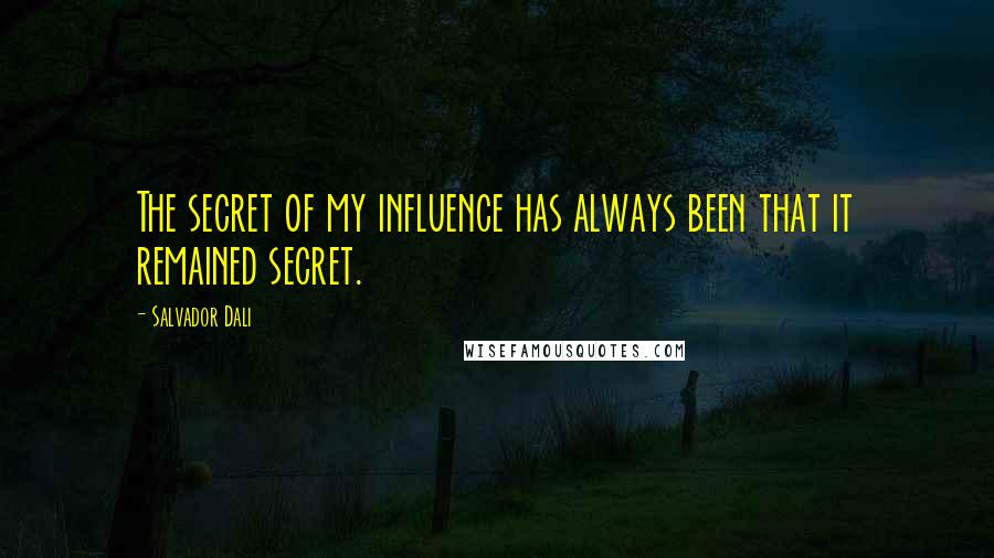 Salvador Dali Quotes: The secret of my influence has always been that it remained secret.