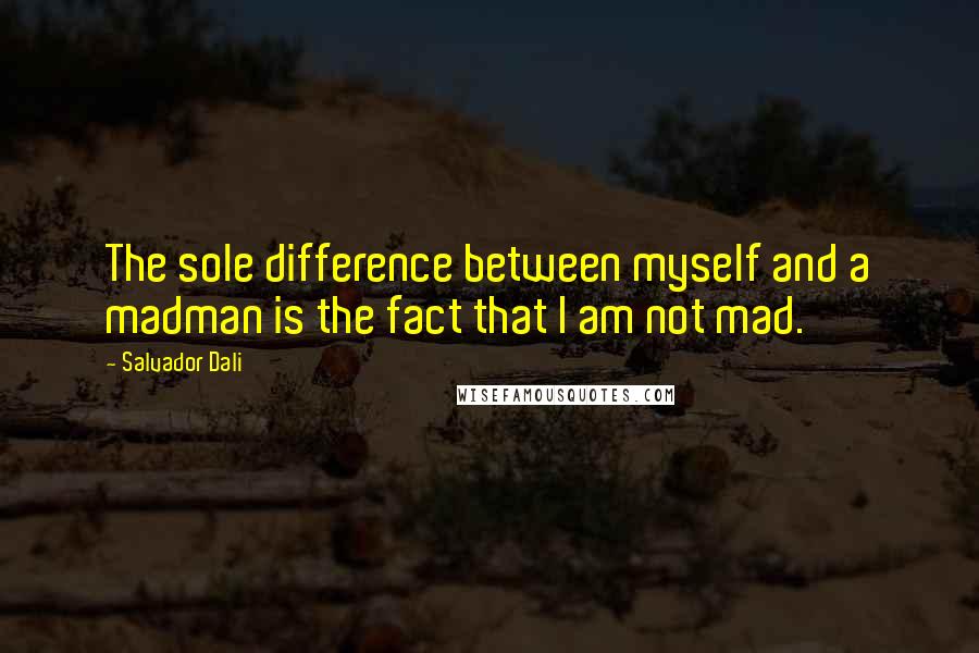 Salvador Dali Quotes: The sole difference between myself and a madman is the fact that I am not mad.