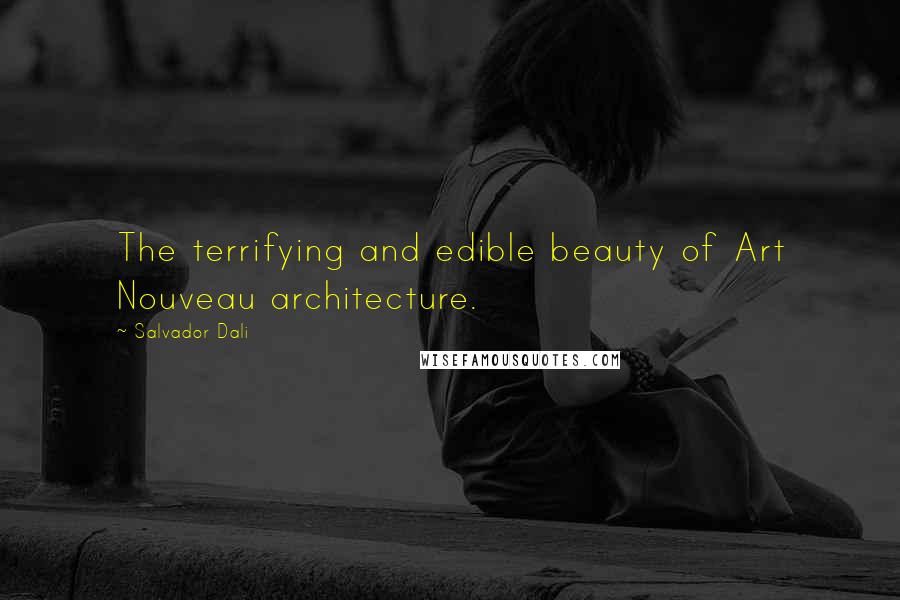 Salvador Dali Quotes: The terrifying and edible beauty of Art Nouveau architecture.