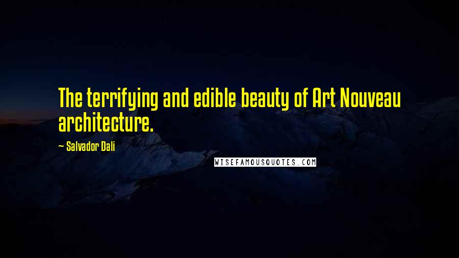 Salvador Dali Quotes: The terrifying and edible beauty of Art Nouveau architecture.