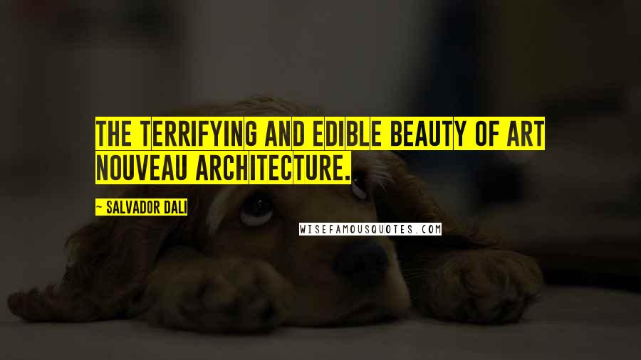 Salvador Dali Quotes: The terrifying and edible beauty of Art Nouveau architecture.