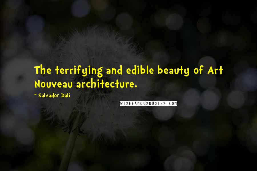 Salvador Dali Quotes: The terrifying and edible beauty of Art Nouveau architecture.