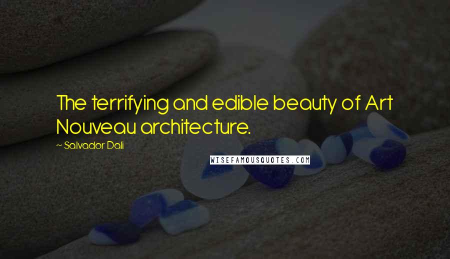 Salvador Dali Quotes: The terrifying and edible beauty of Art Nouveau architecture.