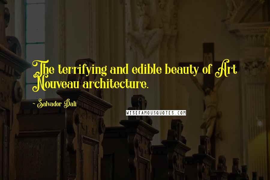 Salvador Dali Quotes: The terrifying and edible beauty of Art Nouveau architecture.