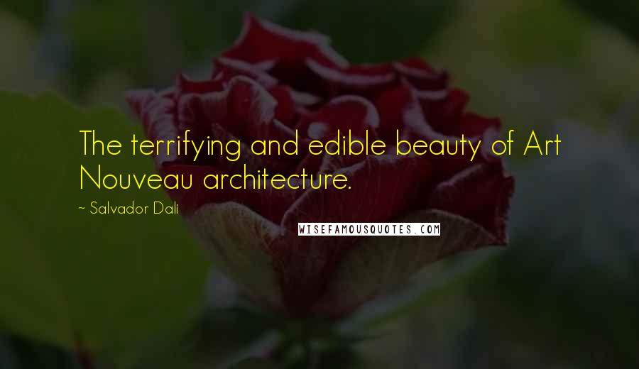 Salvador Dali Quotes: The terrifying and edible beauty of Art Nouveau architecture.