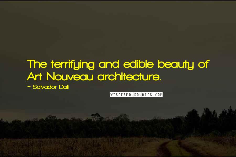 Salvador Dali Quotes: The terrifying and edible beauty of Art Nouveau architecture.