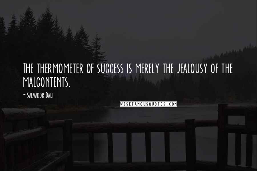 Salvador Dali Quotes: The thermometer of success is merely the jealousy of the malcontents.