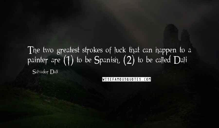 Salvador Dali Quotes: The two greatest strokes of luck that can happen to a painter are (1) to be Spanish, (2) to be called Dali