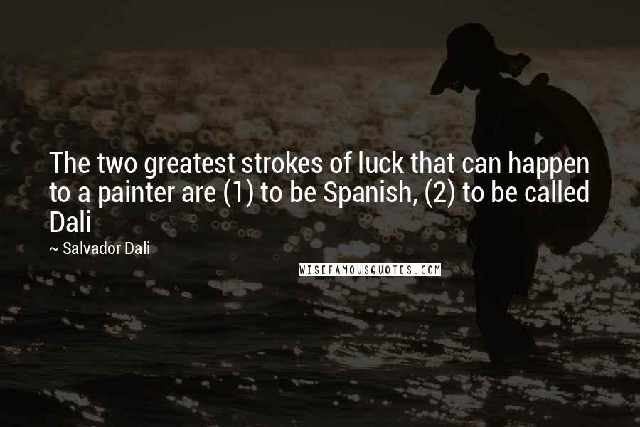 Salvador Dali Quotes: The two greatest strokes of luck that can happen to a painter are (1) to be Spanish, (2) to be called Dali