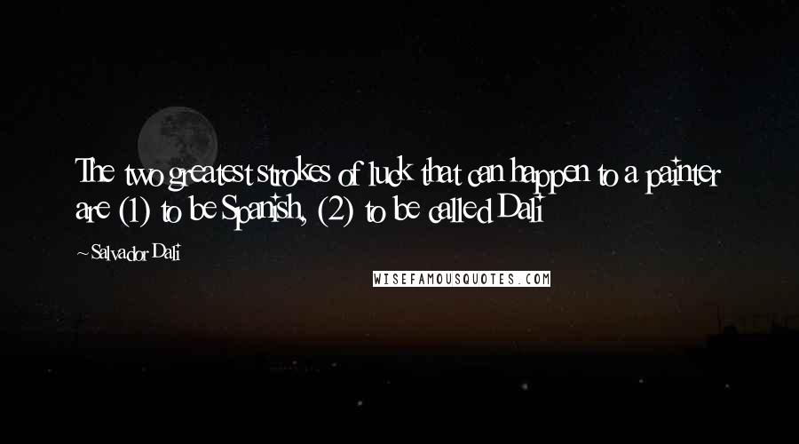 Salvador Dali Quotes: The two greatest strokes of luck that can happen to a painter are (1) to be Spanish, (2) to be called Dali