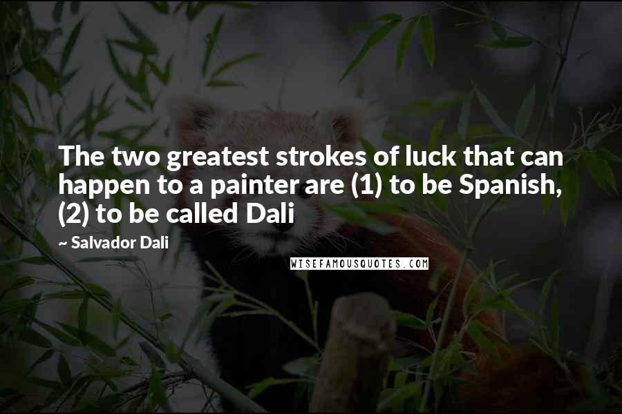 Salvador Dali Quotes: The two greatest strokes of luck that can happen to a painter are (1) to be Spanish, (2) to be called Dali