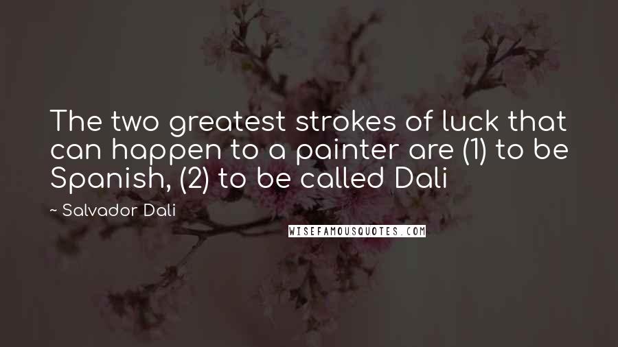 Salvador Dali Quotes: The two greatest strokes of luck that can happen to a painter are (1) to be Spanish, (2) to be called Dali