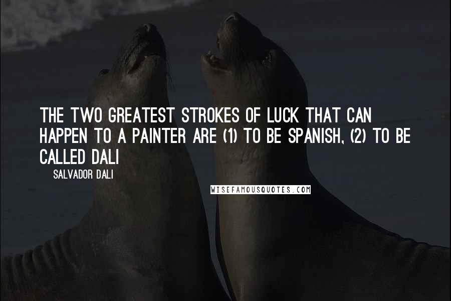 Salvador Dali Quotes: The two greatest strokes of luck that can happen to a painter are (1) to be Spanish, (2) to be called Dali