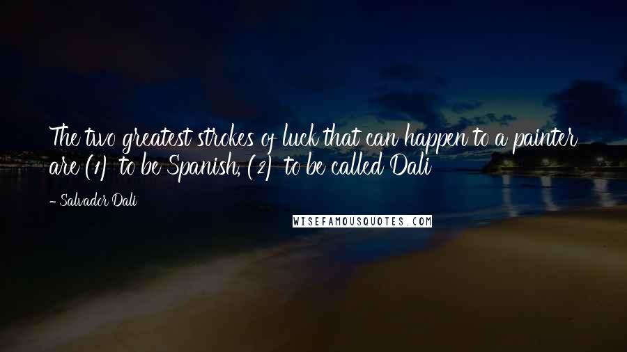 Salvador Dali Quotes: The two greatest strokes of luck that can happen to a painter are (1) to be Spanish, (2) to be called Dali