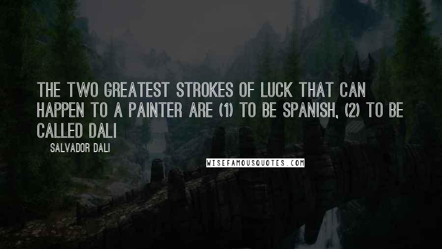 Salvador Dali Quotes: The two greatest strokes of luck that can happen to a painter are (1) to be Spanish, (2) to be called Dali