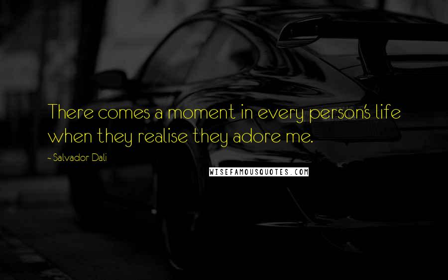 Salvador Dali Quotes: There comes a moment in every person's life when they realise they adore me.