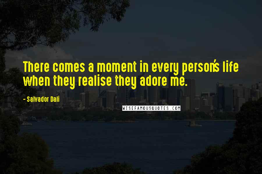 Salvador Dali Quotes: There comes a moment in every person's life when they realise they adore me.