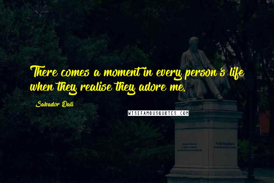 Salvador Dali Quotes: There comes a moment in every person's life when they realise they adore me.