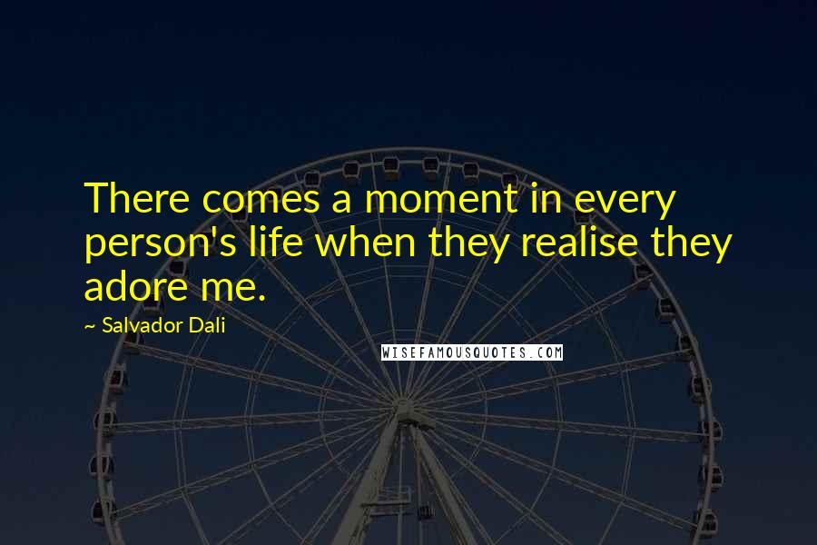 Salvador Dali Quotes: There comes a moment in every person's life when they realise they adore me.