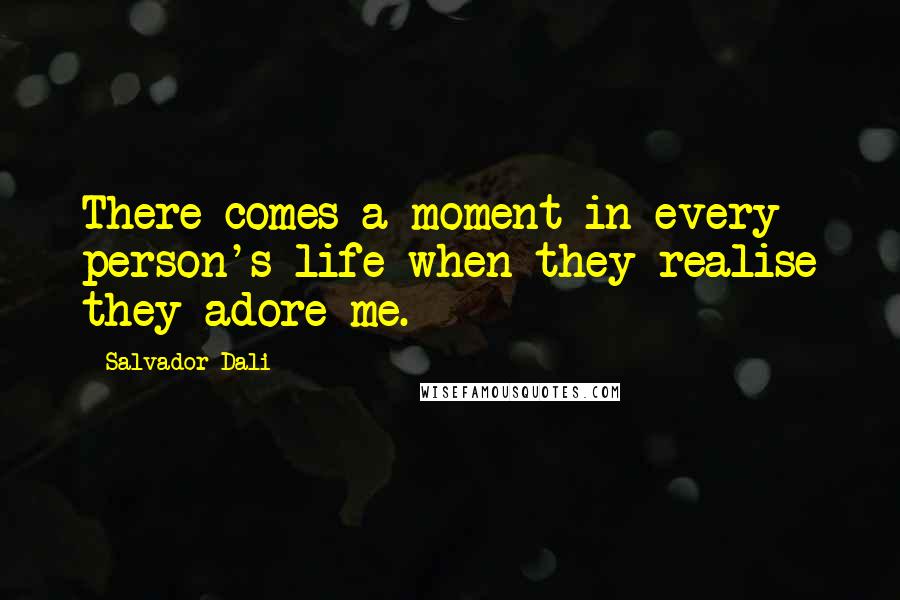 Salvador Dali Quotes: There comes a moment in every person's life when they realise they adore me.