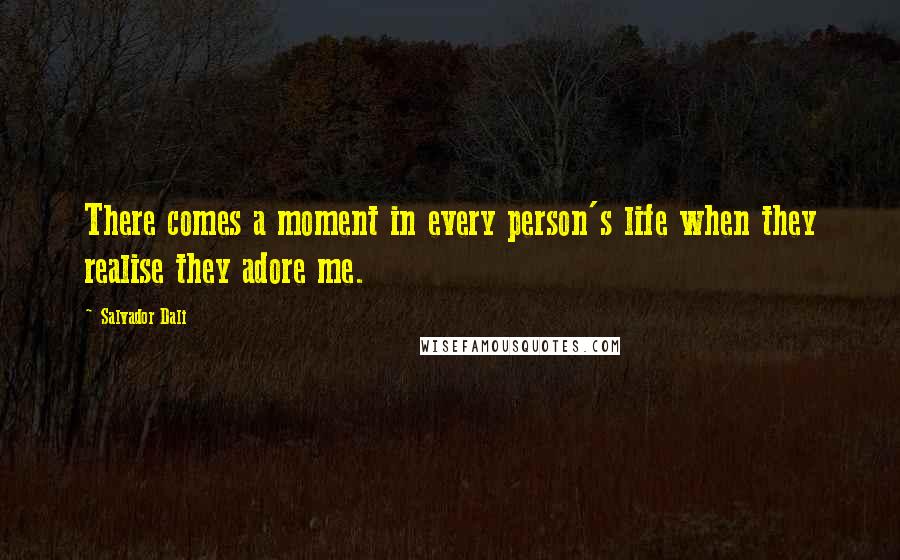 Salvador Dali Quotes: There comes a moment in every person's life when they realise they adore me.