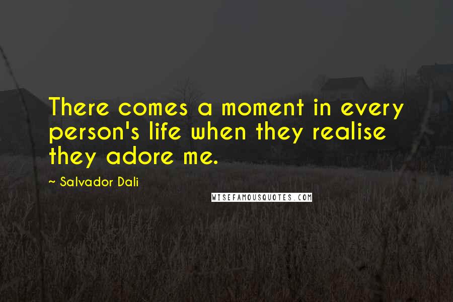 Salvador Dali Quotes: There comes a moment in every person's life when they realise they adore me.